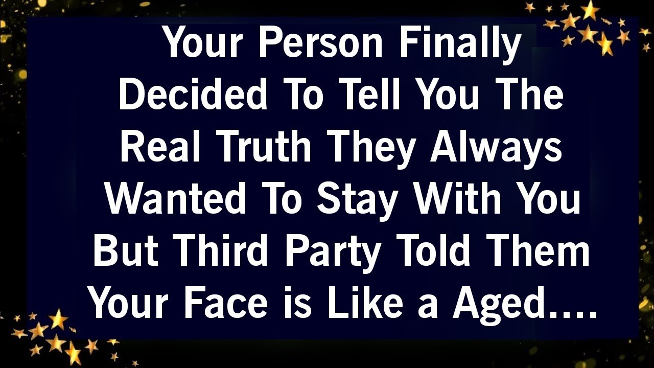 YOUR PERSON FINALLY DECIDED TO TELL YOU THE REAL TRUTH THEY ALWAYS WANTED TO STAY WITH YOU BUT...