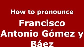 How to pronounce Francisco Antonio G&oacute;mez Y B&aacute;ez