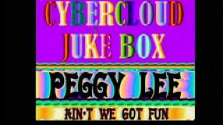 CYBERCLOUD JUKE BOX ......PEGGY LEE....AIN*T  WE GOT FUN