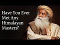 Have You Ever Met Any Himalayan Masters Sadhguru