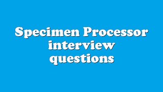 Specimen Processor interview questions