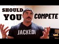 SHOULD YOU COMPETE? | THE TRUTH