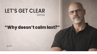 Why doesn’t calm last? | Lets Get Clear Series Ep. 02