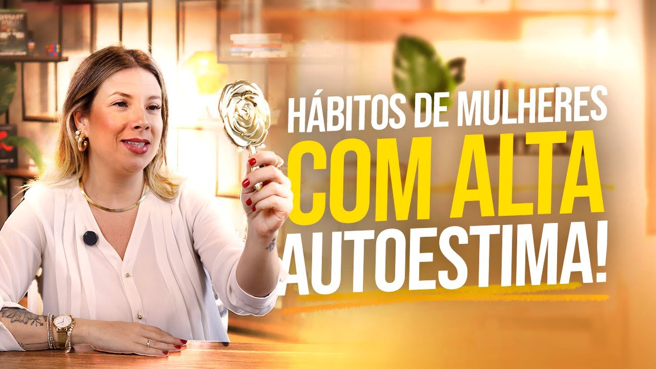 Hábitos de uma Mulher com Autoestima Elevada | O Segredo para se Valorizar Todos os Dias