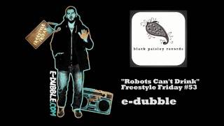 e-dubble - Robots Can't Drink (Freestyle Friday #53)