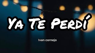 Ivan Cornejo - Ya Te Perdí (Letras/Lyrics)
