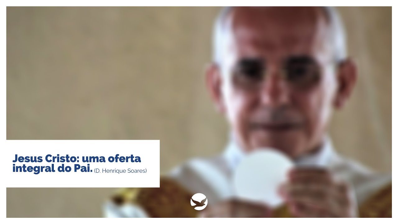 Jesus Cristo: Uma oferta integral do Pai - D. Henrique Soares | Repare, SH Aju! | Abril de 2020