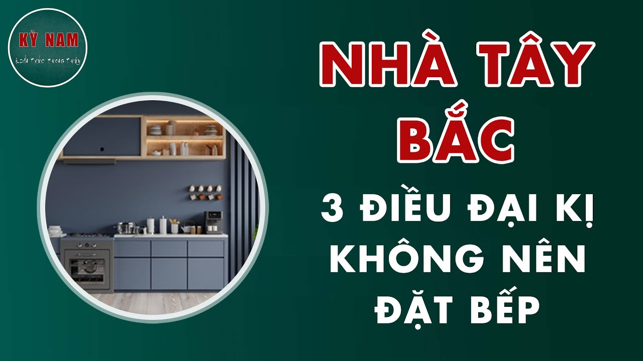 Nhà Tây Bắc - 3 Điều Đại Kị Không Nên Đặt Bếp
