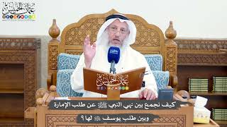 1408 - كيف نجمع بين نهي النبي ﷺ عن طلب الإمارة وبين طلب يوسف عليه السلام لها؟ - عثمان الخميس