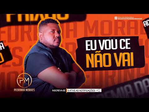 EU VOU CÊ NÃO VAI -  PEDRINHA MORAES