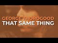 George Thorogood And The Destroyers - That Same Thing (Official Audio)