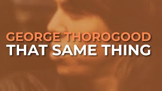 George Thorogood And The Destroyers - That Same Thing (Official Audio)