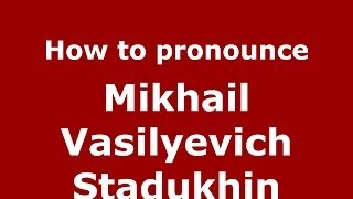 How to pronounce Mikhail Vasilyevich Stadukhin
