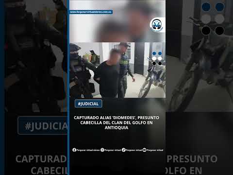 CAPTURADO ALIAS ‘DIOMEDES’, PRESUNTO CABECILLA DEL CLAN DEL GOLFO EN ANTIOQUIA