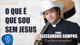 O Que é Que Eu Sou Sem Jesus - Padre Alessandro C