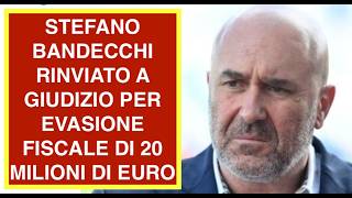 STEFANO BANDECCHI RINVIATO A GIUDIZIO PER EVASIONE FISCALE DI 20 MILIONI DI EURO