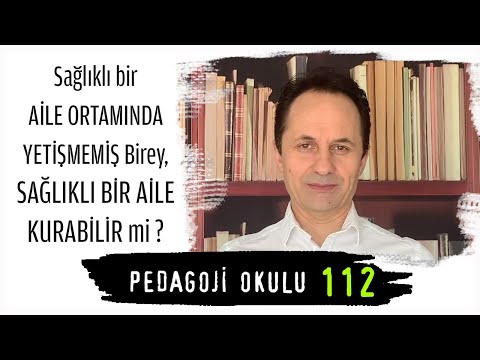 Pedagoji Okulu 112 - Sağlıklı Ailede Yetişmemiş Birey, Sağlıklı Bir Aile Kurabilir Mi?