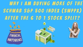 WHY I AM BUYING MORE OF THE SCHWAB S&P 500 FUND (SWPPX) AFTER THE 6 TO 1 SPLIT