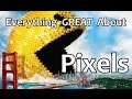 Everything GREAT About Pixels