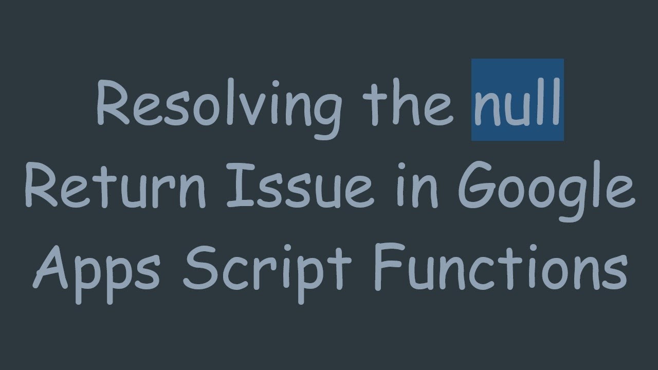 Resolving the null Return Issue in Google Apps Script Functions