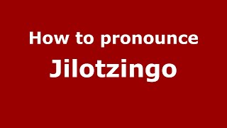 How to pronounce Jilotzingo