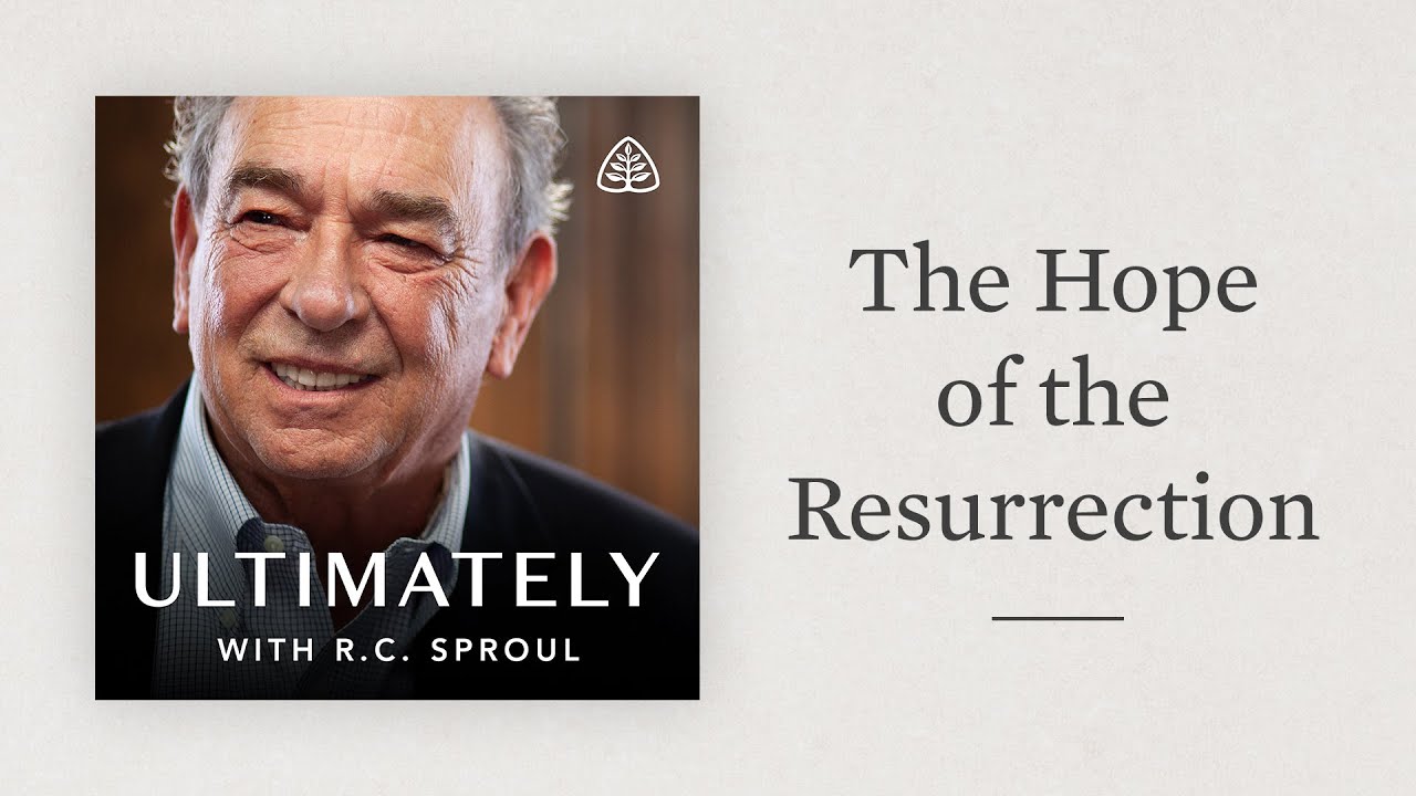 The Hope of the Resurrection: Ultimately with R.C. Sproul