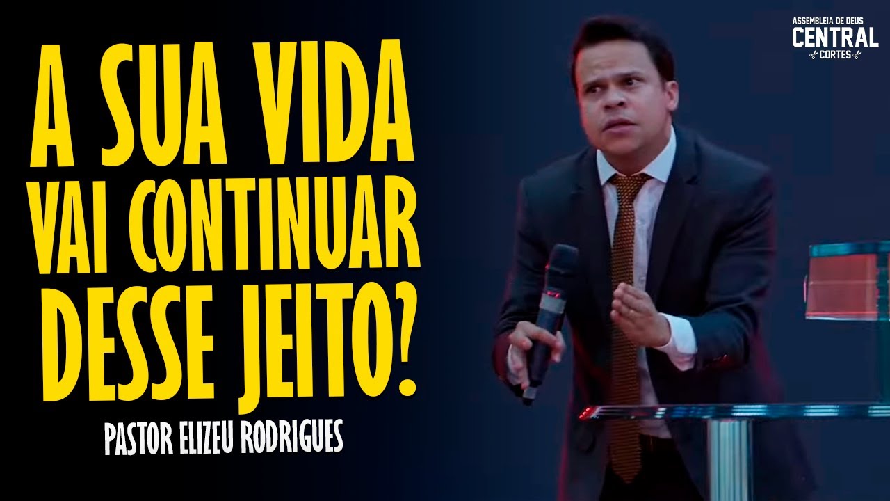 PASTOR ELIZEU RODRIGUES: A SUA VIDA VAI CONTINUAR DESSE JEITO? - PREGAÇÃO ANGELICAL