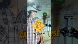 LOVE DON'T CARE (WHOSE HEART IT BREAKS) EARL THOMAS CONLEY COVER