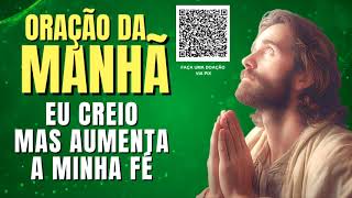 ORAÇÃO DA MANHÃ = EU CREIO MAS AUMENTA A MINHA FÉ