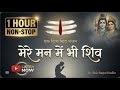 1 Hour Non Stop Shiv Bhajan मेरे मन में भी शिव मेरे तन म�