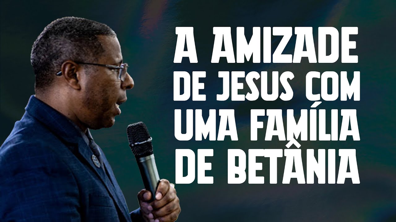 A AMIZADE DE JESUS COM UMA FAMÍLIA EM BETÂNIA - PR. OSIEL GOMES