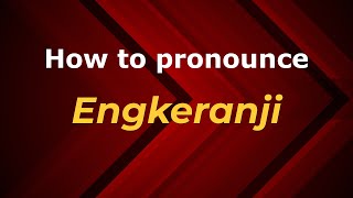 How to pronounce Engkeranji