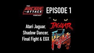 The Atari Jaguar, Shadow Dancer, Final Fight, EGX & A Big Welcome To Arcade Attack! : AA POD 1