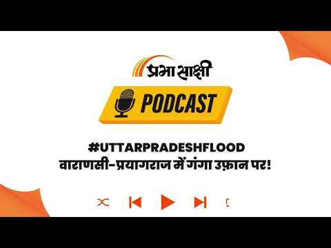 उत्तर प्रदेश में बाढ़ का क़हर: 13 ज़िले चपेट में, वाराणसी-प्रयागराज में गंगा उफ़ान पर! I Podcast