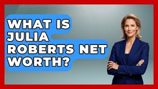What Is Julia Roberts Net Worth - The Rich And Famous Files
