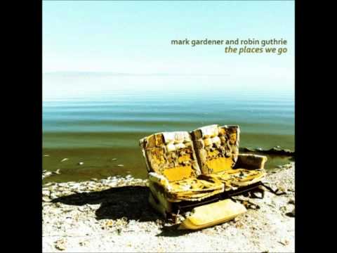 Mark Gardener & Robin Guthrie  - The Places We Go