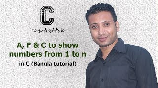C programming Bangla Tutorial 5.123 : ১ হতে n পর্যন্ত সংখ্যাগুলো প্রদর্শন নির্ণয়ের জন্য A, F & C