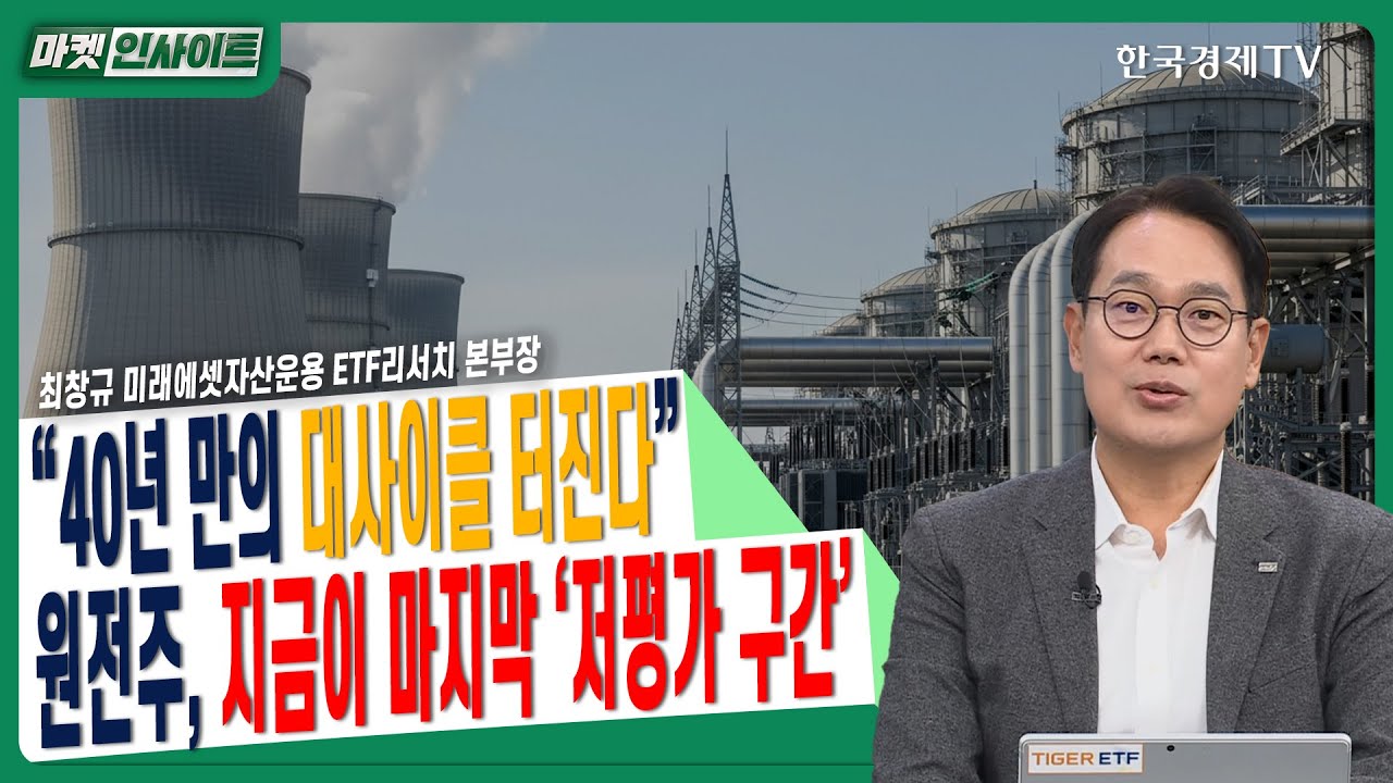 “40년 만의 대사이클 터진다”…원전주, 지금이 마지막 ‘저평가 구간’ㅣ최창규 미래에셋자산운용 ETF리서치 …