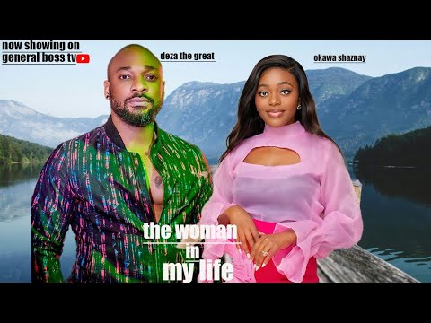 THE WOMAN IN MY LIFE / DEZA THE GREAT OKAWA SHAZNAY ROSELING ANIETIE 2025 NIGERIA MOVIE