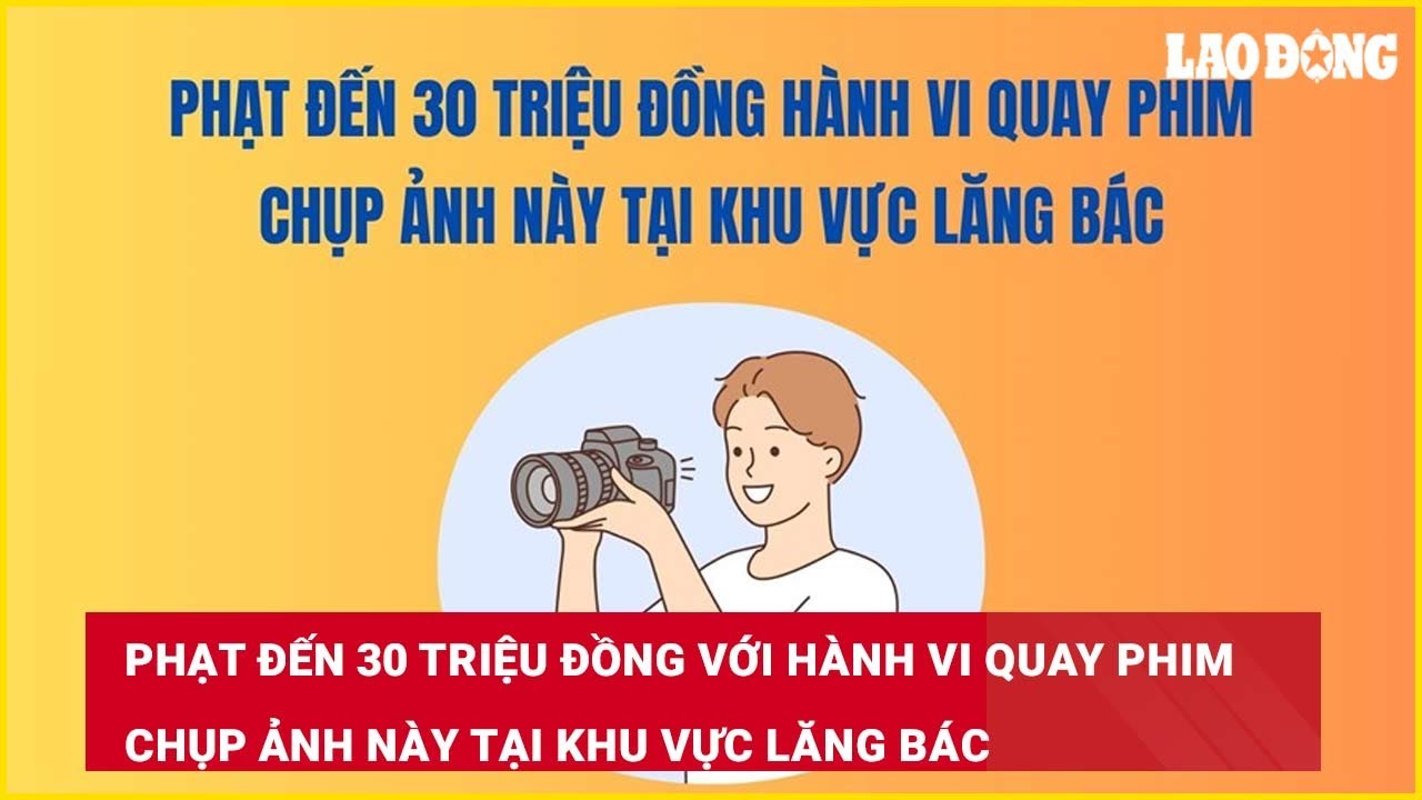 Phạt đến 30 triệu đồng với hành vi quay phim chụp ảnh này tại Khu vực Lăng Bác