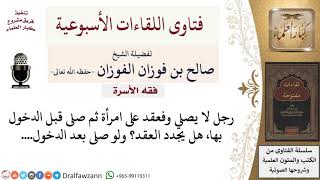 ما الحكم فيمن عقد على امرأة وكان لا يصلي ثم صلى قبل الدخول بها؟ لمعالي الشيخ صالح الفوزان