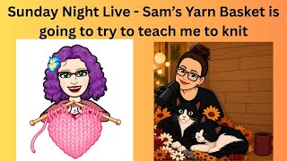Sunday Night Live - Watch Sam's Yarn Basket try to teach me how to knit