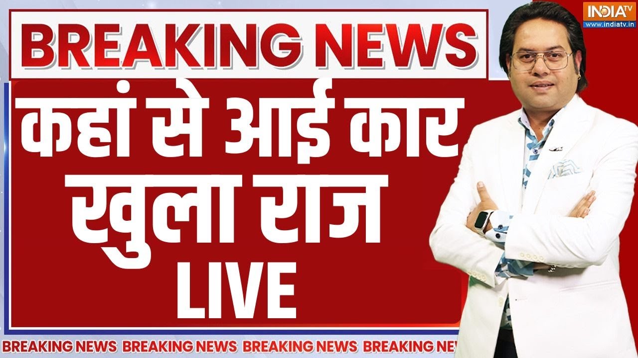 Live Now - Delhi News 🔴 कहां से आई कार कौन थे वो 4 लोग खुले राज! | Delhi | Car | 