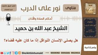 صورة هل يصلي الإنسان النوافل إذا ما كان عليه قضاء؟ الشيخ ابن حميد - مشروع كبار العلماء