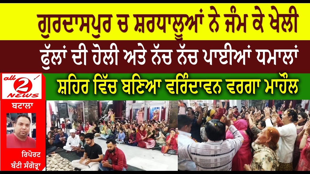ਗੁਰਦਾਸਪੁਰ ਚ ਸ਼ਰਧਾਲੂਆਂ ਨੇ ਜੰਮ ਕੇ ਖੇਲੀ  ਫੁੱਲਾਂ ਦੀ ਹੋਲੀ ਅਤੇ ਨੱਚ ਨੱਚ ਪਾਈਆਂ ਧਮਾਲਾਂ