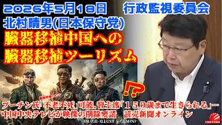 2026年5月18日会議名行政監視委員会　北村晴男日本保守党 中国への臓器移植ツーリズム　#日本保守党　#北村晴男