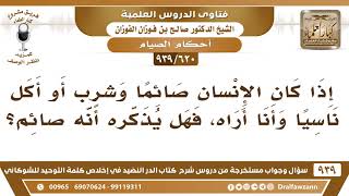 صورة [620 -939] إذا رأيت صائما يأكل ويشرب ناسيا أنه صائم، هل أذكره؟ - الشيخ صالح الفوزان
