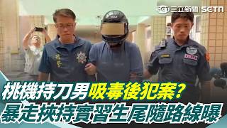 桃機持刀男「不排除吸毒後犯案」？ 妻生氣飛出國「他暴走挾持實習生」尾隨路線曝光！ ｜三立新聞網 SETN.com