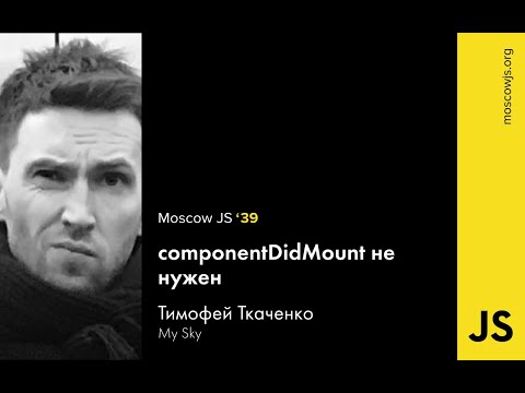 MoscowJS 39 — ComponentDidMount не нужен — Тимофей Ткаченко