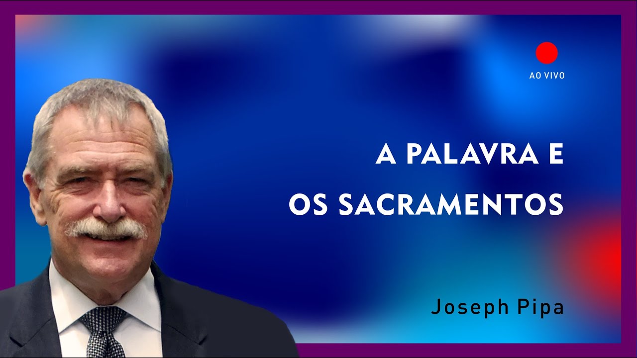 A Palavra e os Sacramentos | Dr. Joseph Pipa